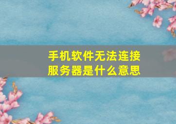 手机软件无法连接服务器是什么意思