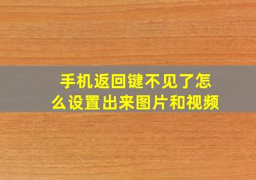 手机返回键不见了怎么设置出来图片和视频