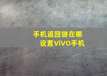 手机返回键在哪设置ViVO手机