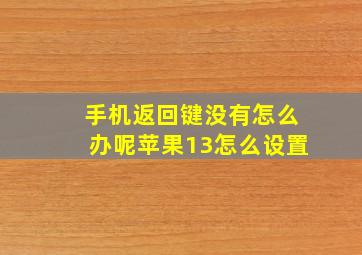 手机返回键没有怎么办呢苹果13怎么设置