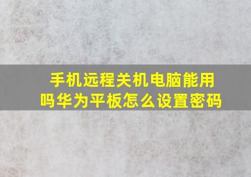 手机远程关机电脑能用吗华为平板怎么设置密码