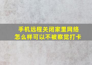 手机远程关闭家里网络怎么样可以不被察觉打卡