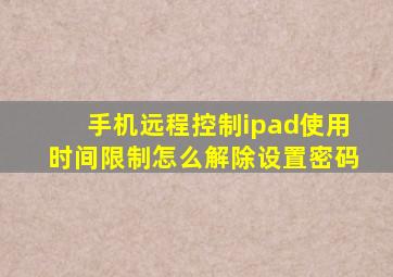 手机远程控制ipad使用时间限制怎么解除设置密码