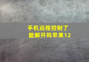 手机远程控制了能解开吗苹果12