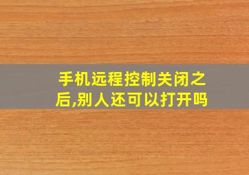 手机远程控制关闭之后,别人还可以打开吗