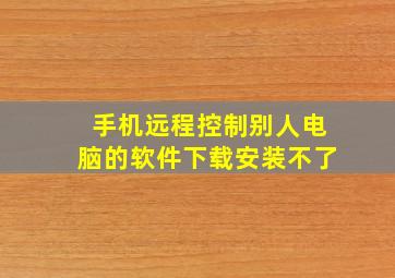 手机远程控制别人电脑的软件下载安装不了