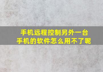 手机远程控制另外一台手机的软件怎么用不了呢