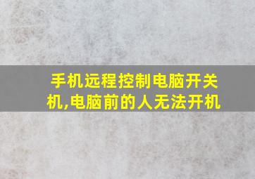 手机远程控制电脑开关机,电脑前的人无法开机