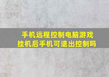 手机远程控制电脑游戏挂机后手机可退出控制吗