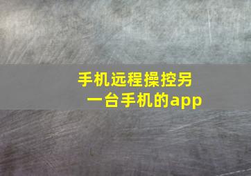 手机远程操控另一台手机的app