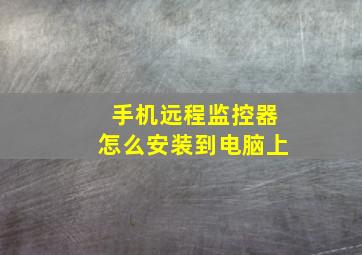 手机远程监控器怎么安装到电脑上