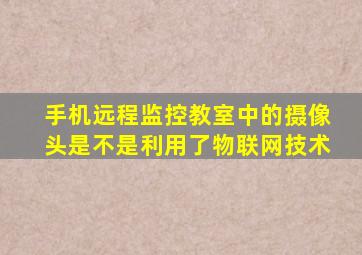 手机远程监控教室中的摄像头是不是利用了物联网技术