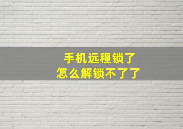 手机远程锁了怎么解锁不了了