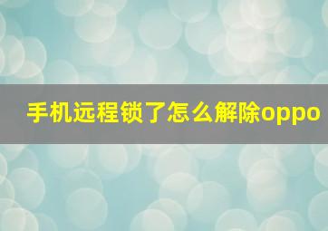 手机远程锁了怎么解除oppo