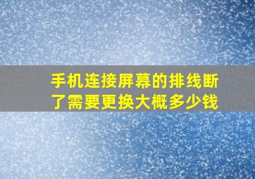 手机连接屏幕的排线断了需要更换大概多少钱