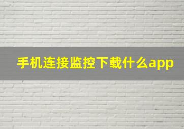 手机连接监控下载什么app