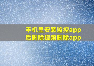 手机里安装监控app后删除视频删除app