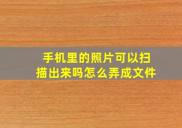 手机里的照片可以扫描出来吗怎么弄成文件