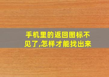 手机里的返回图标不见了,怎样才能找出来