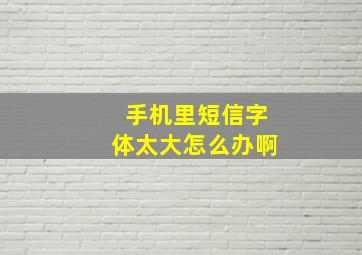 手机里短信字体太大怎么办啊