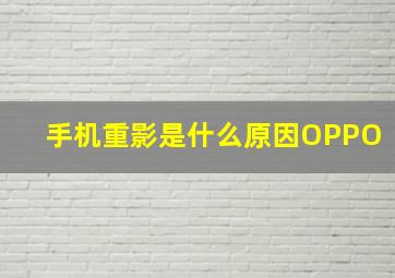 手机重影是什么原因OPPO