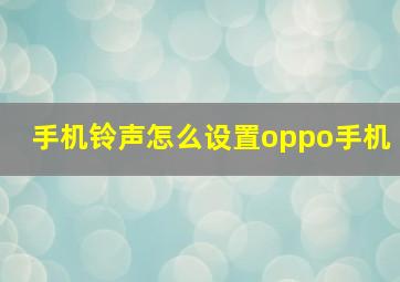 手机铃声怎么设置oppo手机