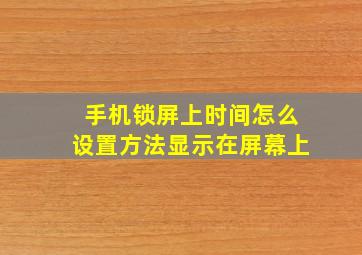 手机锁屏上时间怎么设置方法显示在屏幕上