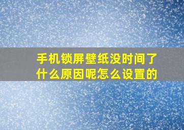 手机锁屏壁纸没时间了什么原因呢怎么设置的