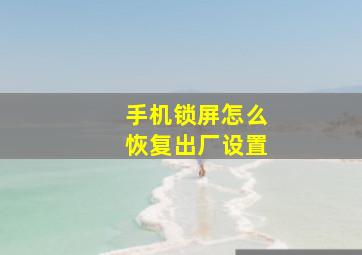 手机锁屏怎么恢复出厂设置