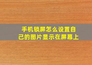 手机锁屏怎么设置自己的图片显示在屏幕上