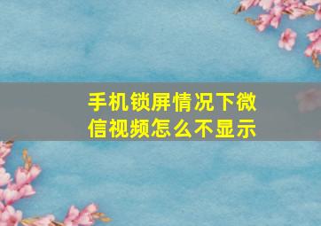 手机锁屏情况下微信视频怎么不显示