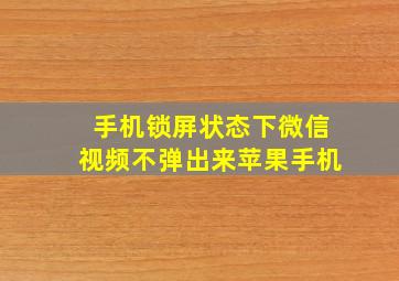 手机锁屏状态下微信视频不弹出来苹果手机