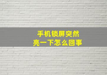 手机锁屏突然亮一下怎么回事