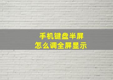 手机键盘半屏怎么调全屏显示