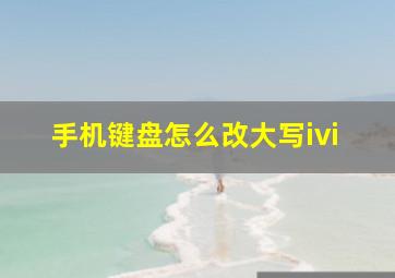 手机键盘怎么改大写ivi