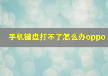 手机键盘打不了怎么办oppo