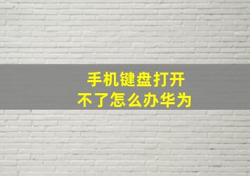 手机键盘打开不了怎么办华为