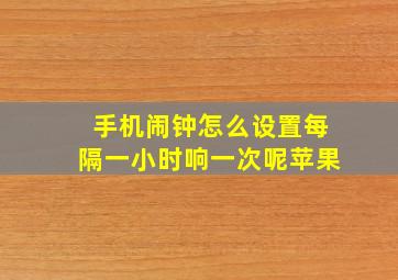 手机闹钟怎么设置每隔一小时响一次呢苹果