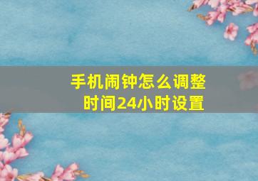 手机闹钟怎么调整时间24小时设置