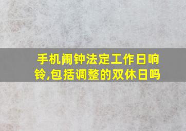 手机闹钟法定工作日响铃,包括调整的双休日吗