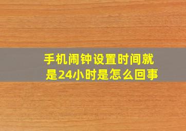 手机闹钟设置时间就是24小时是怎么回事