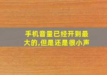 手机音量已经开到最大的,但是还是很小声