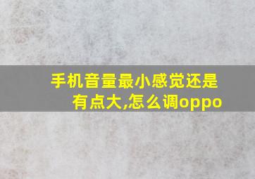 手机音量最小感觉还是有点大,怎么调oppo