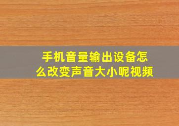 手机音量输出设备怎么改变声音大小呢视频