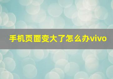 手机页面变大了怎么办vivo