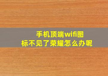 手机顶端wifi图标不见了荣耀怎么办呢