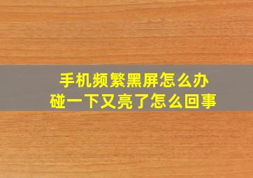 手机频繁黑屏怎么办碰一下又亮了怎么回事