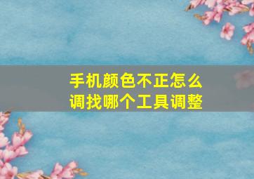 手机颜色不正怎么调找哪个工具调整