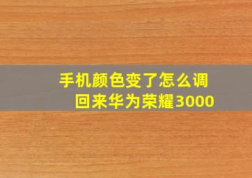 手机颜色变了怎么调回来华为荣耀3000