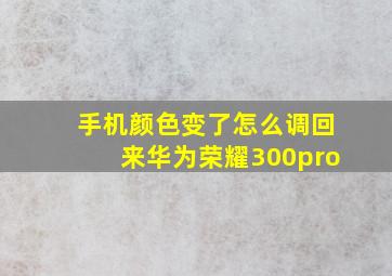 手机颜色变了怎么调回来华为荣耀300pro